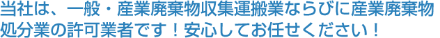 当社は廃棄物収集運搬許可業者です 安心してお任せ下さい！