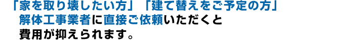 解体工事業者へ直接ご依頼いただくと費用が抑えられます