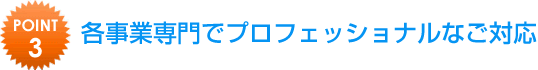 各事業専門でプロフェッショナルなご対応