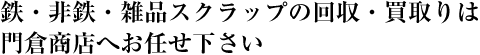 鉄・非鉄・雑品スクラップの回収・買取りは門倉商店へお任せ下さい